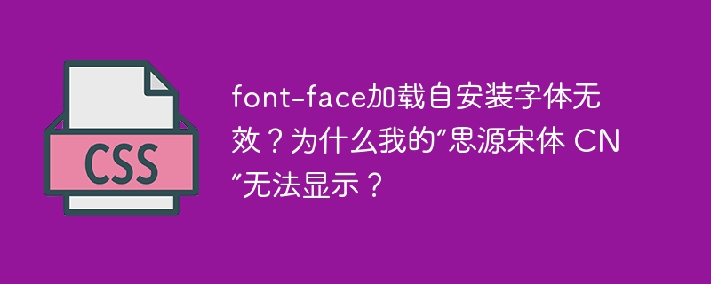 font-face加载自安装字体无效？为什么我的“思源宋体 cn”无法显示？