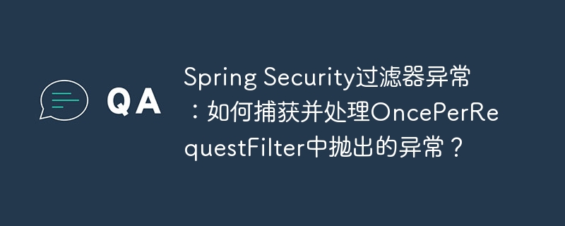 spring security过滤器异常：如何捕获并处理onceperrequestfilter中抛出的异常？