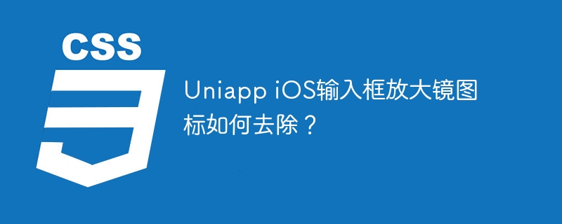 uniapp ios输入框放大镜图标如何去除？