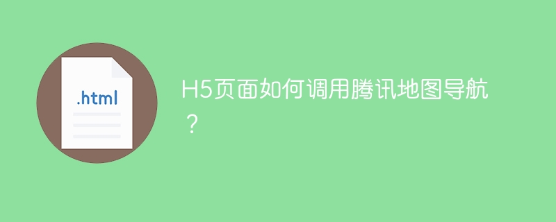 H5页面如何调用腾讯地图导航？
