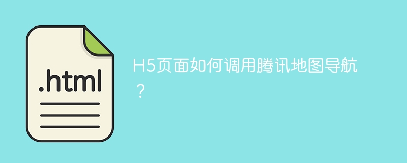 H5页面如何调用腾讯地图导航？