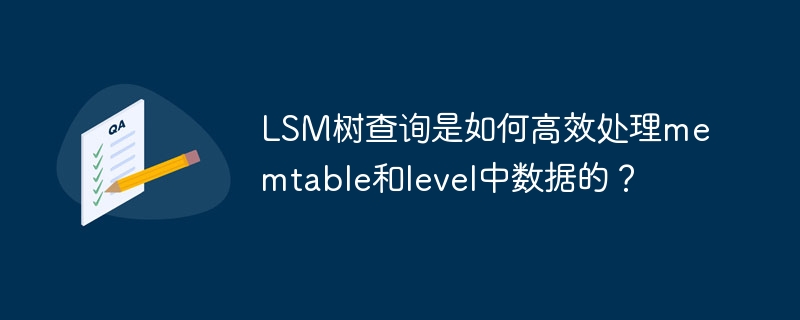 lsm树查询是如何高效处理memtable和level中数据的?