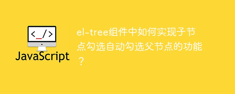 el-tree组件中如何实现子节点勾选自动勾选父节点的功能？