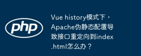 vue history模式下,apache伪静态配置导致接口重定向到index.html怎么办?
