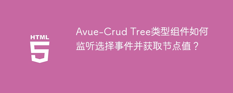 Avue-Crud Tree类型组件如何监听选择事件并获取节点值？
