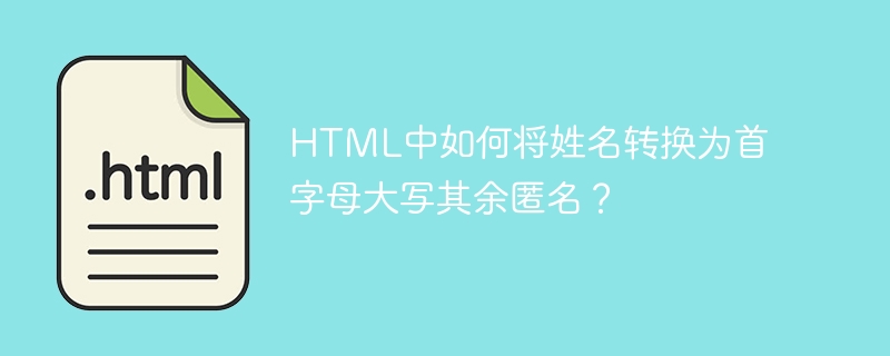 HTML中如何将姓名转换为首字母大写其余匿名？
