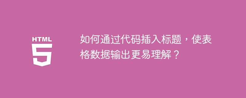如何通过代码插入标题，使表格数据输出更易理解？

