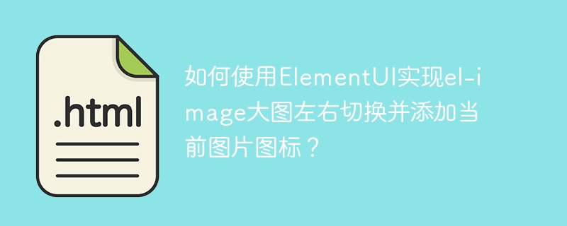 如何使用ElementUI实现el-image大图左右切换并添加当前图片图标？

