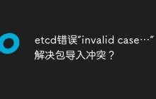 etcd错误“invalid case…”：如何解决包导入冲突？