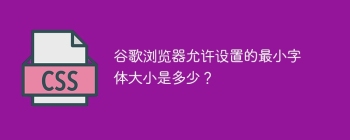 谷歌浏览器允许设置的最小字体大小是多少？