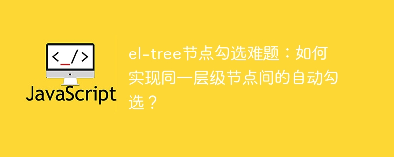 el-tree节点勾选难题：如何实现同一层级节点间的自动勾选？