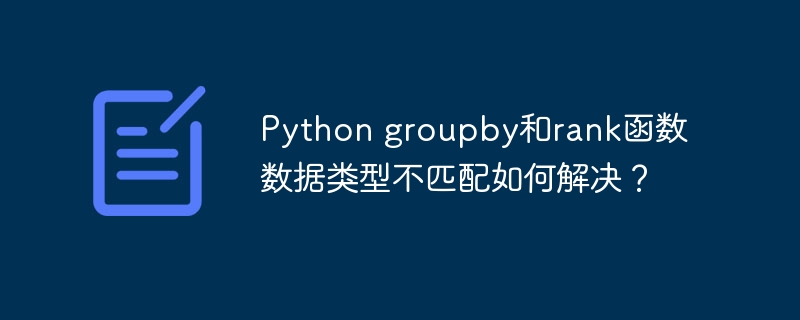 python groupby和rank函数数据类型不匹配如何解决？