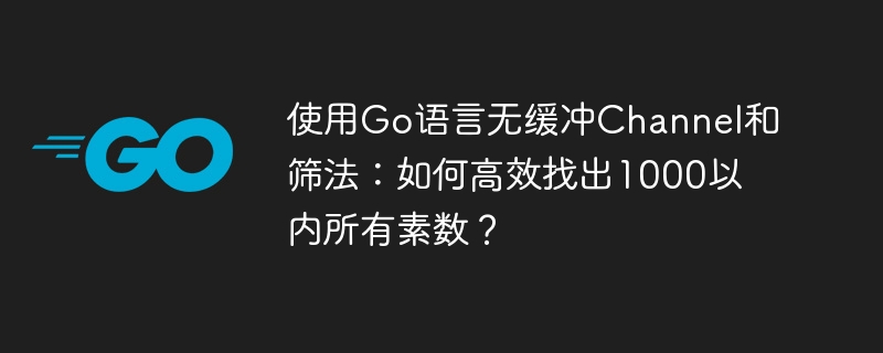 使用go语言无缓冲channel和筛法：如何高效找出1000以内所有素数？