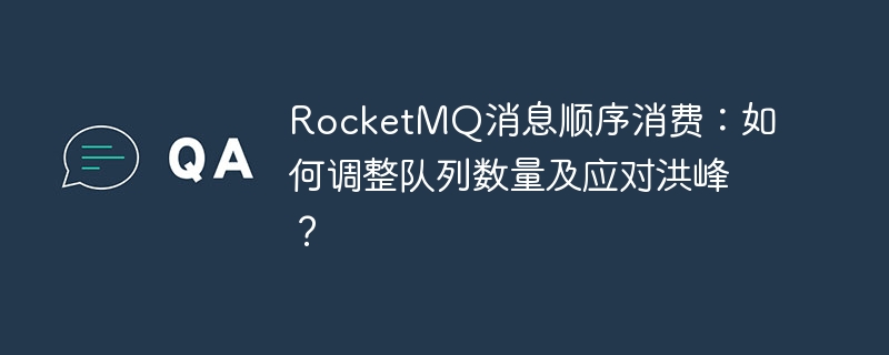 RocketMQ消息顺序消费：如何调整队列数量及应对洪峰？
