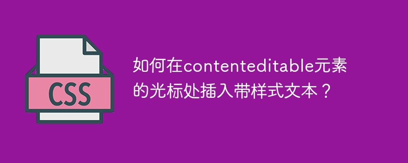 如何在contenteditable元素的光标处插入带样式文本？