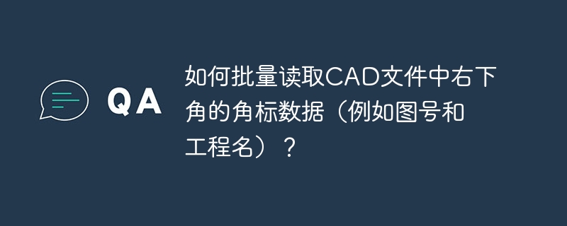 如何批量读取CAD文件中右下角的角标数据（例如图号和工程名）？