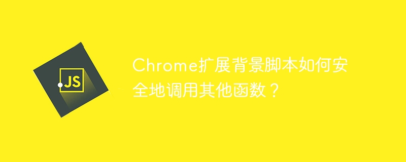chrome扩展背景脚本如何安全地调用其他函数？