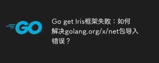 Go get Iris框架失败：如何解决golang.org/x/net包导入错误？