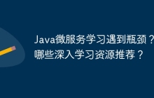 Java微服务学习遇到瓶颈？有哪些深入学习资源推荐？