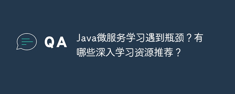 java微服务学习遇到瓶颈?有哪些深入学习资源推荐?