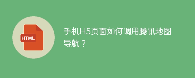 手机H5页面如何调用腾讯地图导航？