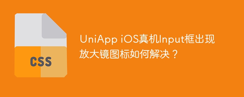 UniApp iOS真机Input框出现放大镜图标如何解决?