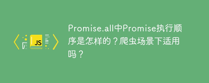 promise.all中promise执行顺序是怎样的？爬虫场景下适用吗？