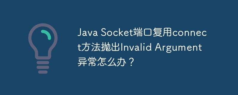 java socket端口复用connect方法抛出invalid argument异常怎么办?