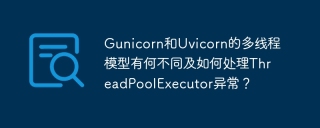 Gunicorn和Uvicorn的多线程模型有何不同及如何处理ThreadPoolExecutor异常？