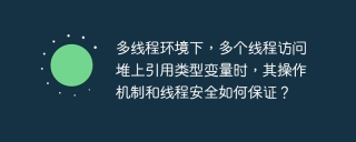 多线程环境下，多个线程访问堆上引用类型变量时，其操作机制和线程安全如何保证？