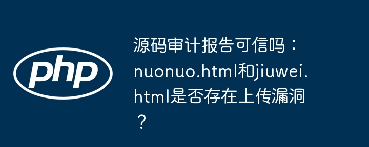 源码审计报告可信吗：nuonuo.html和jiuwei.html是否存在上传漏洞？