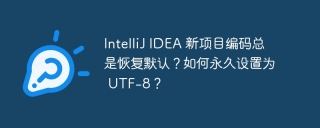 IntelliJ IDEA 新项目编码总是恢复默认？如何永久设置为 UTF-8？
