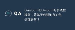 Gunicorn和Uvicorn的多线程模型：是基于线程池且如何处理异常？