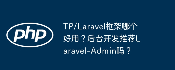 tp/laravel框架哪个好用?后台开发推荐laravel-admin吗?