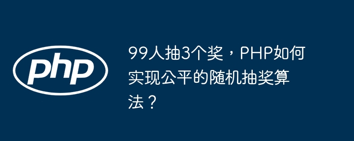 99人抽3个奖,PHP如何实现公平的随机抽奖算法?