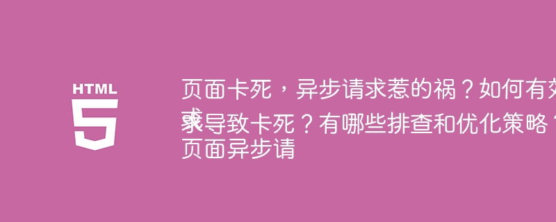 页面卡死，异步请求惹的祸？如何有效排查？
或
页面异步请求导致卡死？有哪些排查和优化策略？
