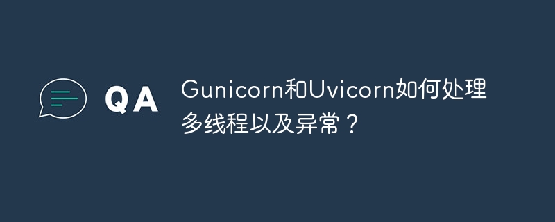 gunicorn和uvicorn如何处理多线程以及异常？