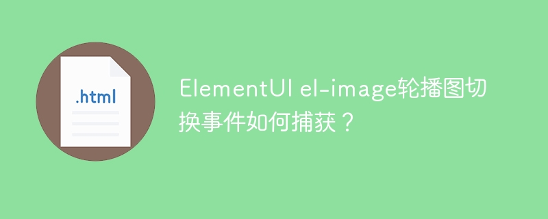 ElementUI el-image轮播图切换事件如何捕获?