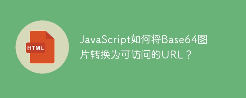 JavaScript如何将Base64图片转换为可访问的URL?