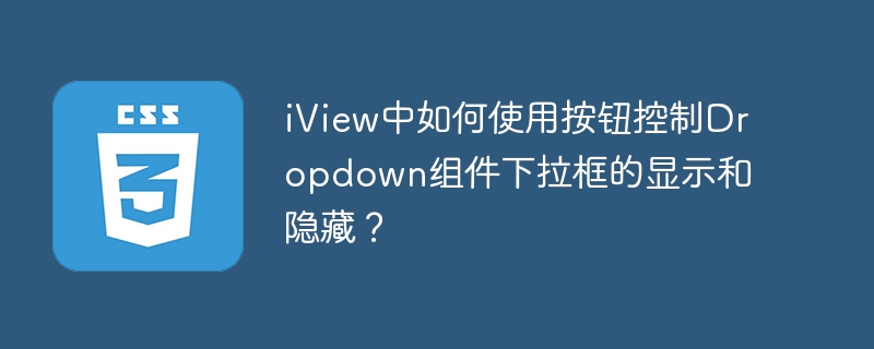 iview中如何使用按钮控制dropdown组件下拉框的显示和隐藏?
