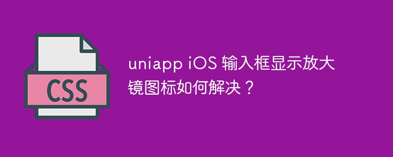uniapp iOS 输入框显示放大镜图标如何解决?