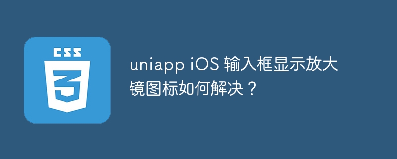 uniapp ios 输入框显示放大镜图标如何解决?