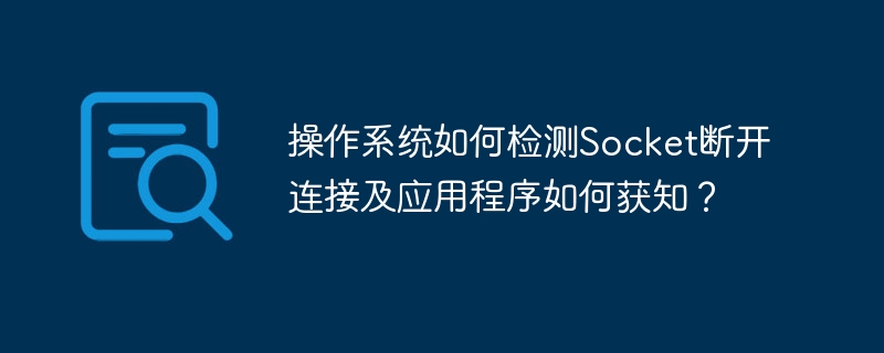操作系统如何检测socket断开连接及应用程序如何获知？