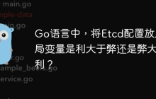 Go语言中，将Etcd配置放入全局变量是利大于弊还是弊大于利？