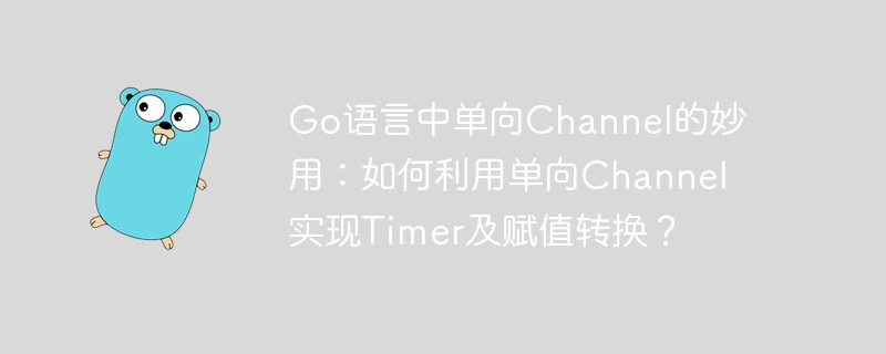 go语言中单向channel的妙用：如何利用单向channel实现timer及赋值转换？