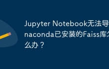Jupyter Notebook无法导入Anaconda已安装的Faiss库怎么办?