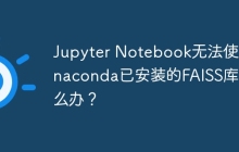 Jupyter Notebook无法使用Anaconda已安装的FAISS库怎么办?