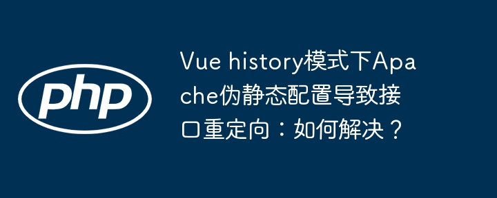 Vue history模式下Apache伪静态配置导致接口重定向:如何解决?