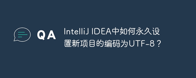 intellij idea中如何永久设置新项目的编码为utf-8？