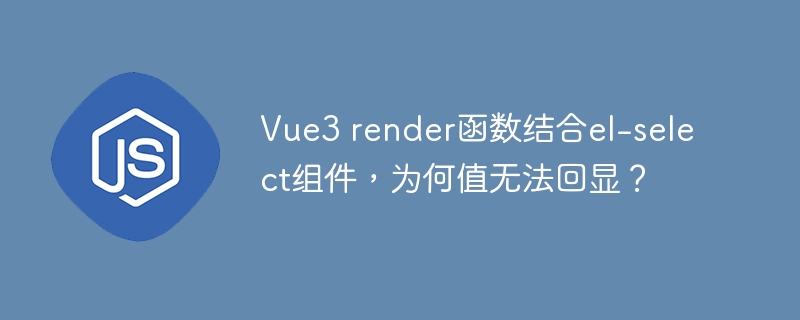 vue3 render函数结合el-select组件，为何值无法回显？